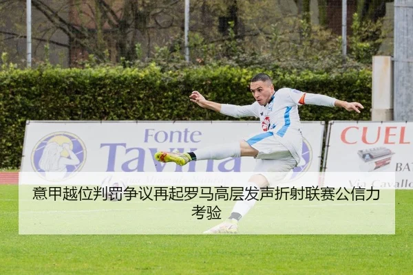 意甲越位判罚争议再起罗马高层发声折射联赛公信力考验 - ANBO SPORTS